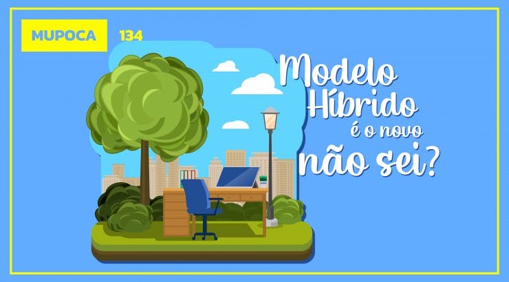 Mupoca #134 – Modelo híbrido é o novo “não sei”?