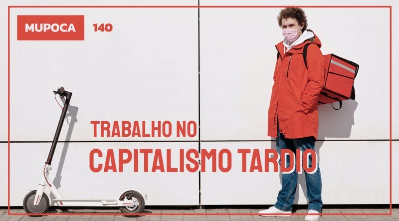 Mupoca #140 – Trabalho no Capitalismo Tardio