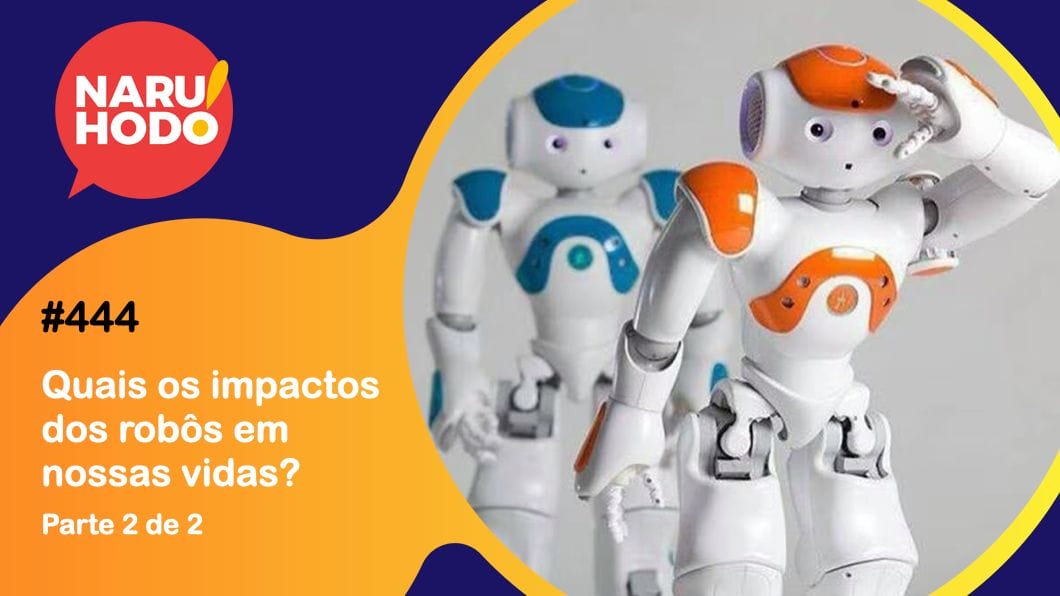Naruhodo #444 – Quais os impactos dos robôs em nossas vidas? – Parte 2 de 2 Naruhodo #444 – Quais os impactos dos robôs em nossas vidas? – Parte 2 de 2
